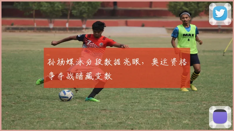 孙杨蝶泳分段数据亮眼，奥运资格争夺战暗藏变数