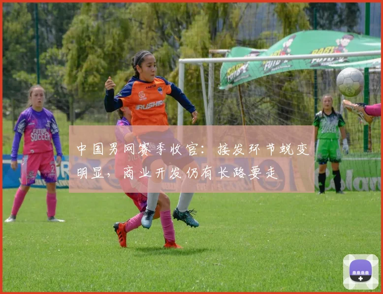 中国男网赛季收官：接发环节蜕变明显，商业开发仍有长路要走