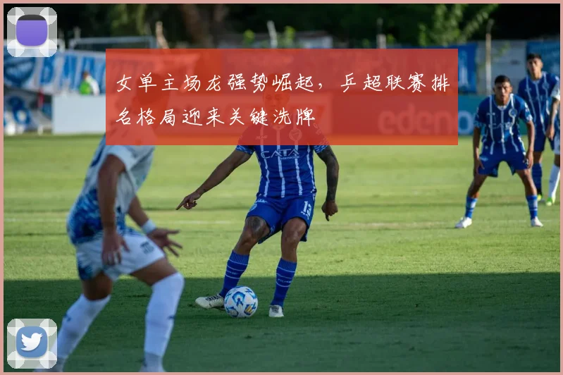 女单主场龙强势崛起，乒超联赛排名格局迎来关键洗牌