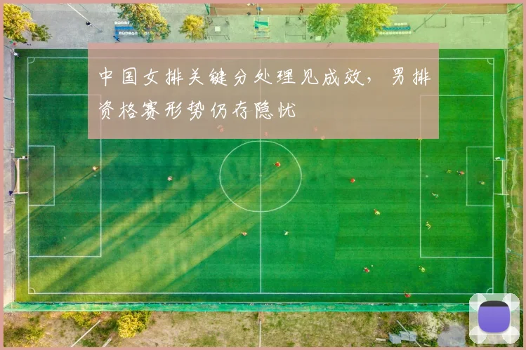 中国女排关键分处理见成效，男排资格赛形势仍存隐忧