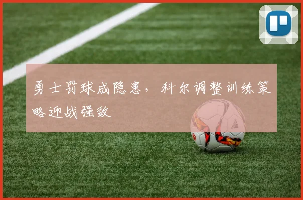 勇士罚球成隐患，科尔调整训练策略迎战强敌