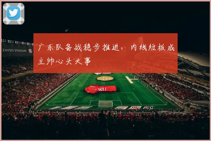 广东队备战稳步推进，内线短板成主帅心头大事
