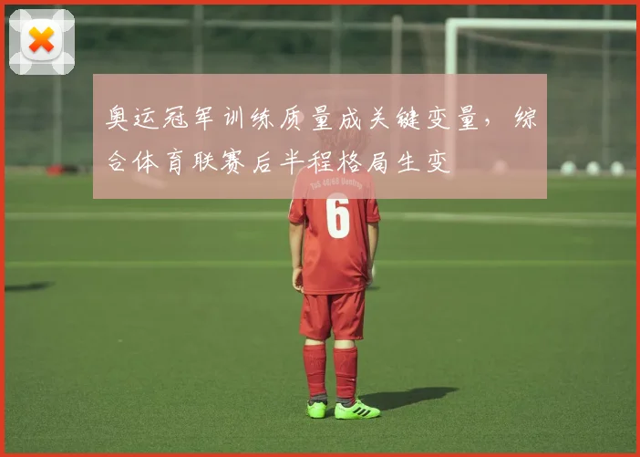 奥运冠军训练质量成关键变量，综合体育联赛后半程格局生变