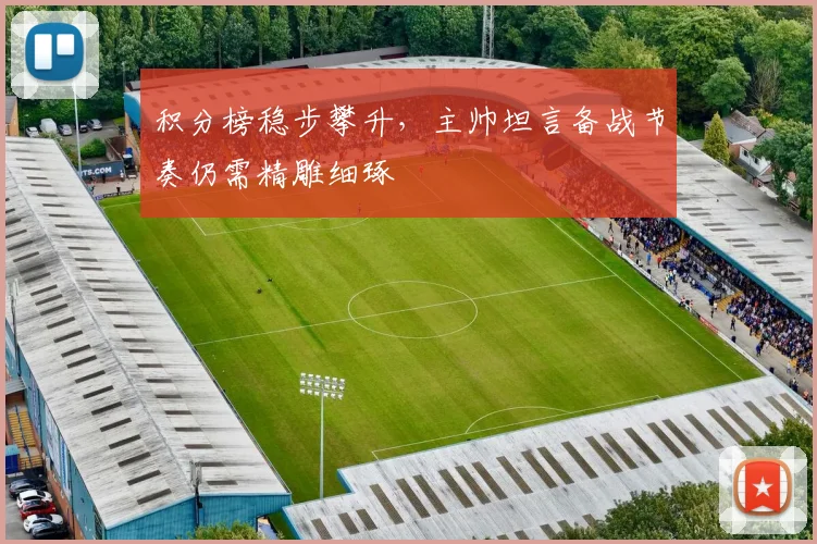 积分榜稳步攀升，主帅坦言备战节奏仍需精雕细琢