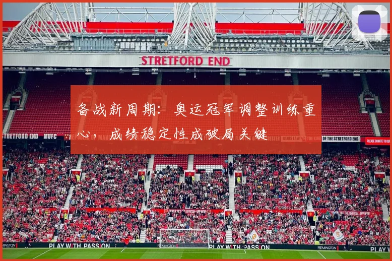 备战新周期：奥运冠军调整训练重心，成绩稳定性成破局关键