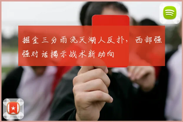 掘金三分雨浇灭湖人反扑，西部强强对话揭示战术新动向
