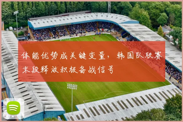 体能优势成关键变量，韩国队联赛末段释放积极备战信号