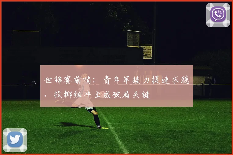 世锦赛前哨：青年军接力提速求稳，投掷组冲击成破局关键