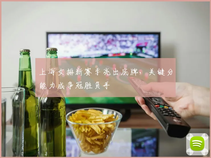 上海女排新赛季亮出底牌，关键分能力成争冠胜负手