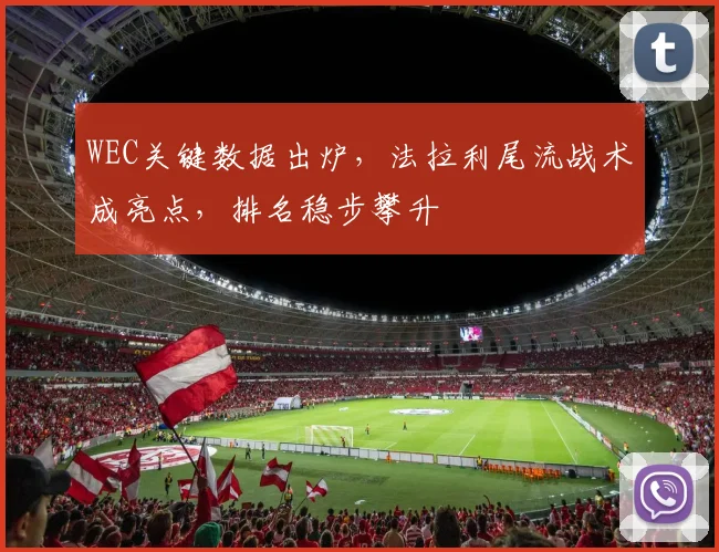 WEC关键数据出炉，法拉利尾流战术成亮点，排名稳步攀升